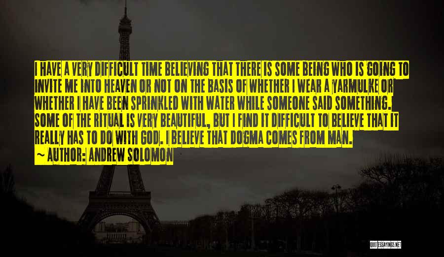 Andrew Solomon Quotes: I Have A Very Difficult Time Believing That There Is Some Being Who Is Going To Invite Me Into Heaven