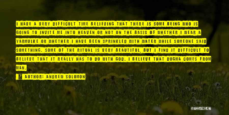 Andrew Solomon Quotes: I Have A Very Difficult Time Believing That There Is Some Being Who Is Going To Invite Me Into Heaven