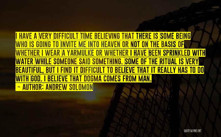 Andrew Solomon Quotes: I Have A Very Difficult Time Believing That There Is Some Being Who Is Going To Invite Me Into Heaven