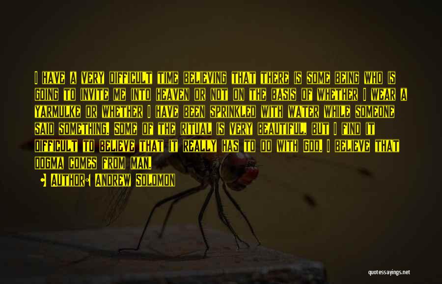 Andrew Solomon Quotes: I Have A Very Difficult Time Believing That There Is Some Being Who Is Going To Invite Me Into Heaven