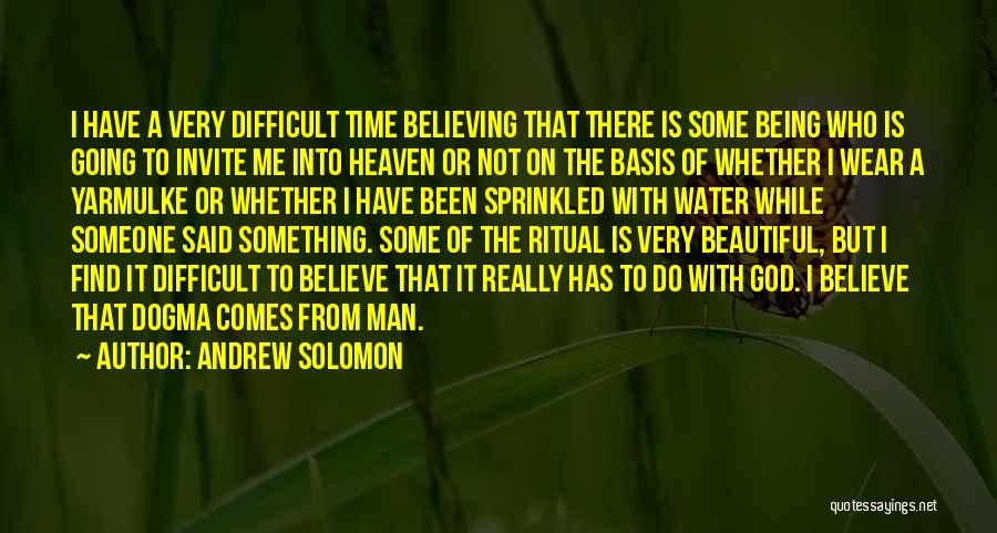 Andrew Solomon Quotes: I Have A Very Difficult Time Believing That There Is Some Being Who Is Going To Invite Me Into Heaven