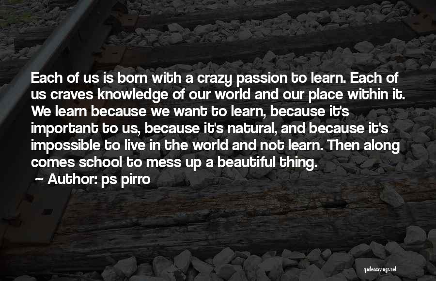 Ps Pirro Quotes: Each Of Us Is Born With A Crazy Passion To Learn. Each Of Us Craves Knowledge Of Our World And