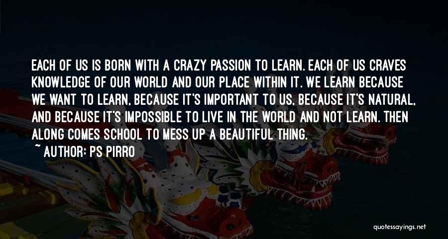 Ps Pirro Quotes: Each Of Us Is Born With A Crazy Passion To Learn. Each Of Us Craves Knowledge Of Our World And