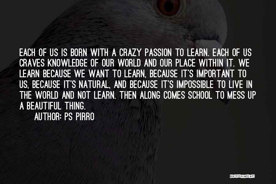 Ps Pirro Quotes: Each Of Us Is Born With A Crazy Passion To Learn. Each Of Us Craves Knowledge Of Our World And