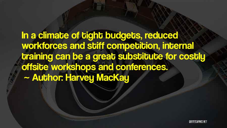 Harvey MacKay Quotes: In A Climate Of Tight Budgets, Reduced Workforces And Stiff Competition, Internal Training Can Be A Great Substitute For Costly