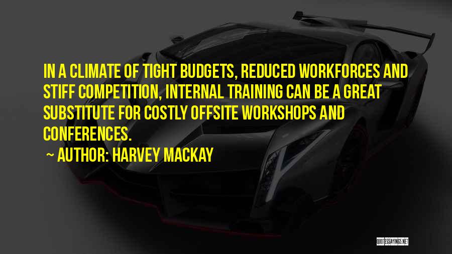 Harvey MacKay Quotes: In A Climate Of Tight Budgets, Reduced Workforces And Stiff Competition, Internal Training Can Be A Great Substitute For Costly