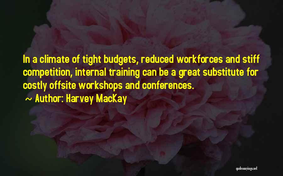 Harvey MacKay Quotes: In A Climate Of Tight Budgets, Reduced Workforces And Stiff Competition, Internal Training Can Be A Great Substitute For Costly