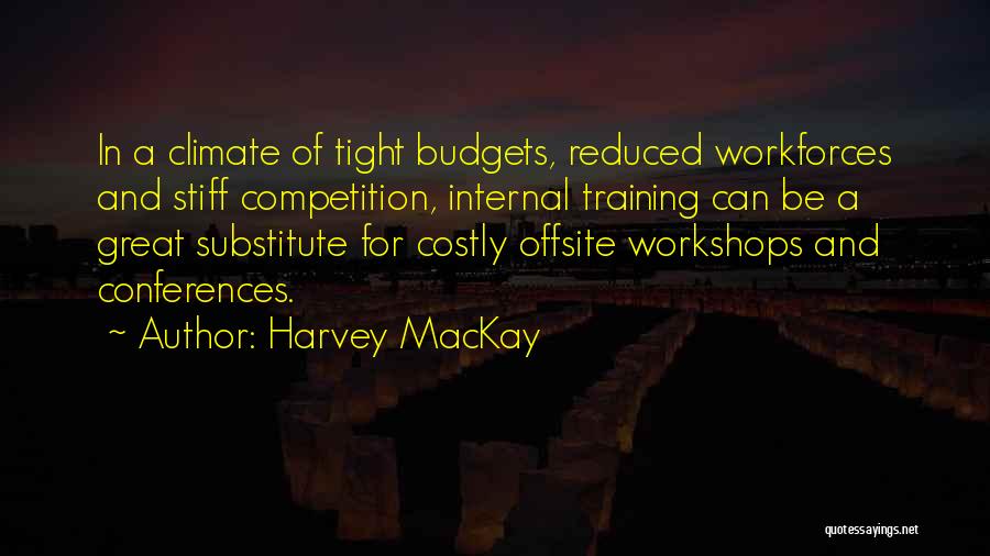 Harvey MacKay Quotes: In A Climate Of Tight Budgets, Reduced Workforces And Stiff Competition, Internal Training Can Be A Great Substitute For Costly