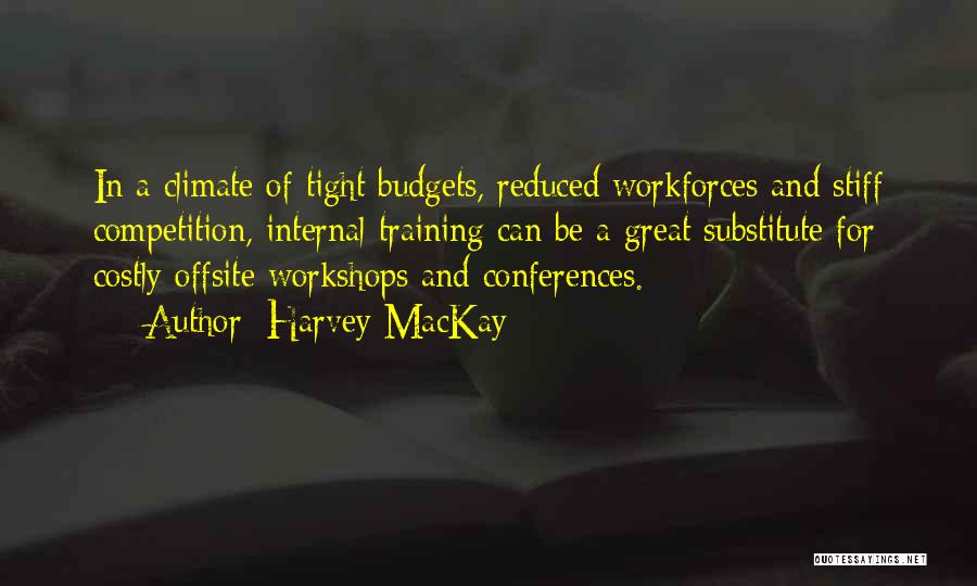 Harvey MacKay Quotes: In A Climate Of Tight Budgets, Reduced Workforces And Stiff Competition, Internal Training Can Be A Great Substitute For Costly