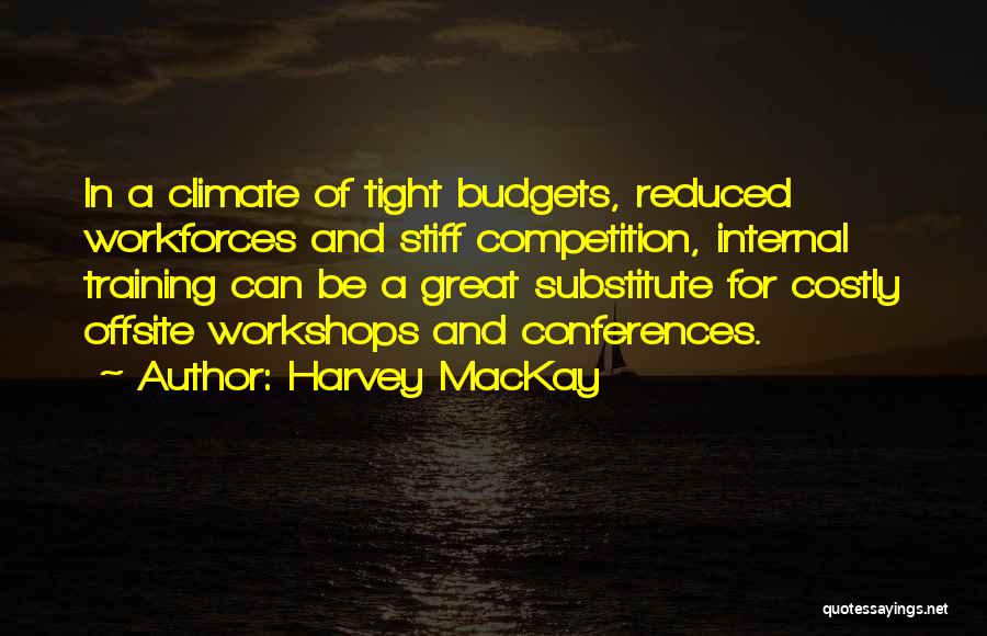 Harvey MacKay Quotes: In A Climate Of Tight Budgets, Reduced Workforces And Stiff Competition, Internal Training Can Be A Great Substitute For Costly