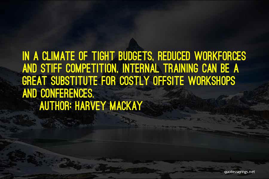 Harvey MacKay Quotes: In A Climate Of Tight Budgets, Reduced Workforces And Stiff Competition, Internal Training Can Be A Great Substitute For Costly