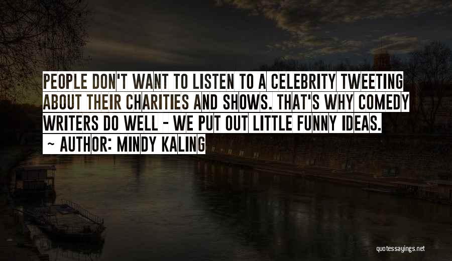 Mindy Kaling Quotes: People Don't Want To Listen To A Celebrity Tweeting About Their Charities And Shows. That's Why Comedy Writers Do Well