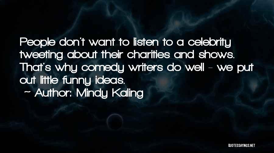 Mindy Kaling Quotes: People Don't Want To Listen To A Celebrity Tweeting About Their Charities And Shows. That's Why Comedy Writers Do Well