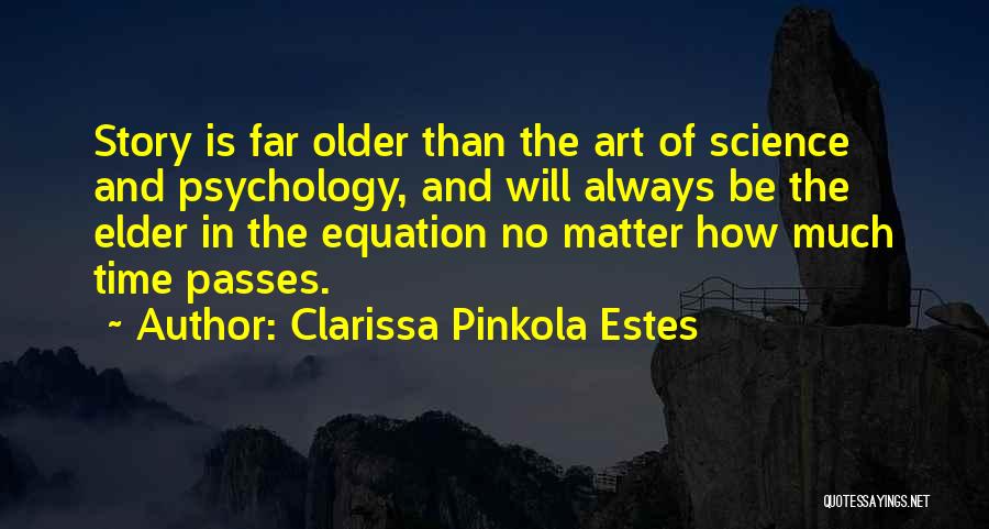 Clarissa Pinkola Estes Quotes: Story Is Far Older Than The Art Of Science And Psychology, And Will Always Be The Elder In The Equation