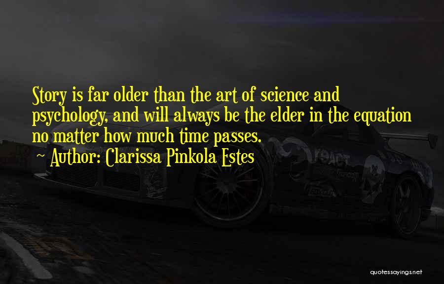 Clarissa Pinkola Estes Quotes: Story Is Far Older Than The Art Of Science And Psychology, And Will Always Be The Elder In The Equation