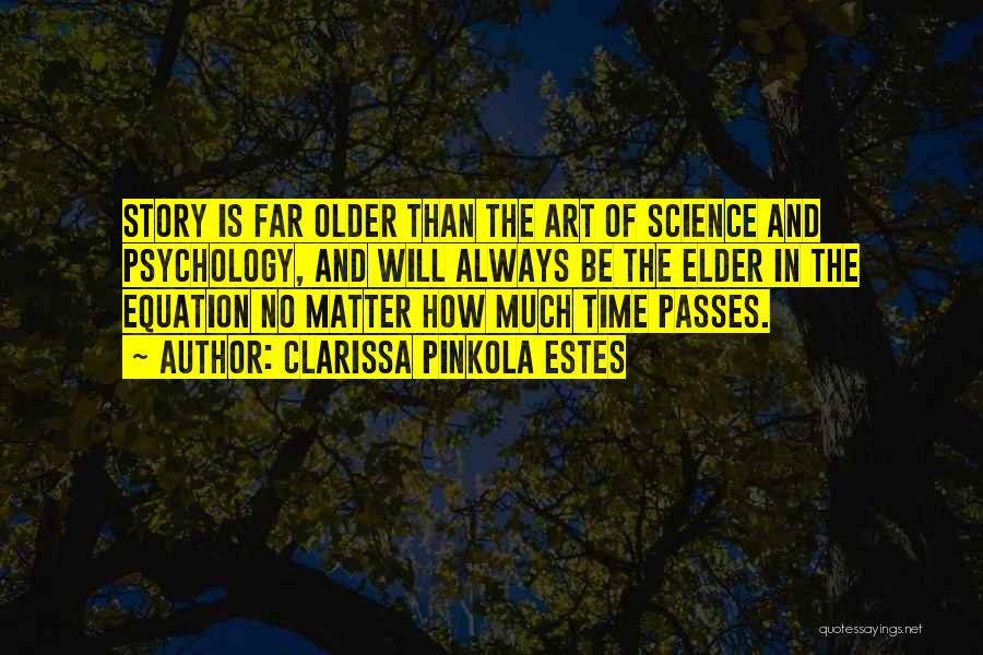 Clarissa Pinkola Estes Quotes: Story Is Far Older Than The Art Of Science And Psychology, And Will Always Be The Elder In The Equation