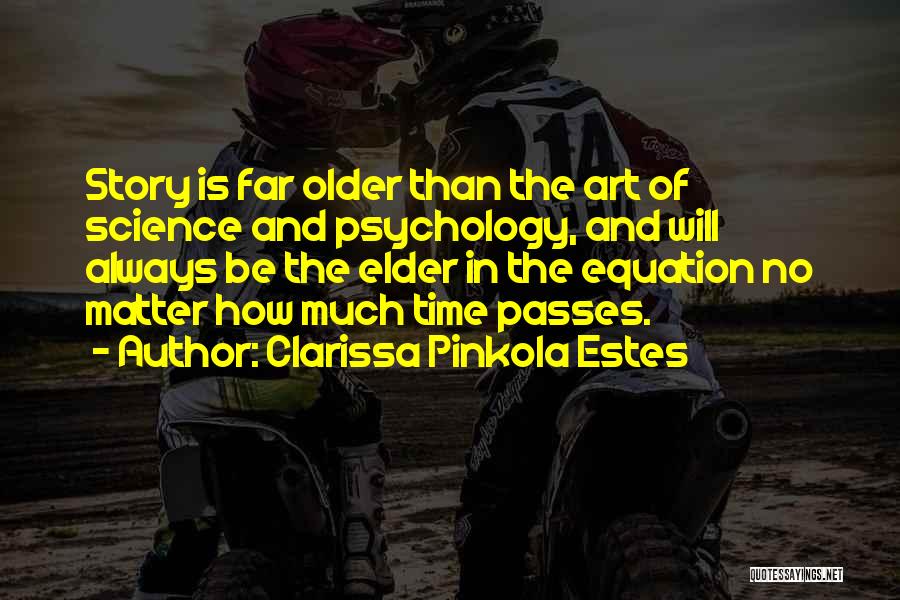 Clarissa Pinkola Estes Quotes: Story Is Far Older Than The Art Of Science And Psychology, And Will Always Be The Elder In The Equation