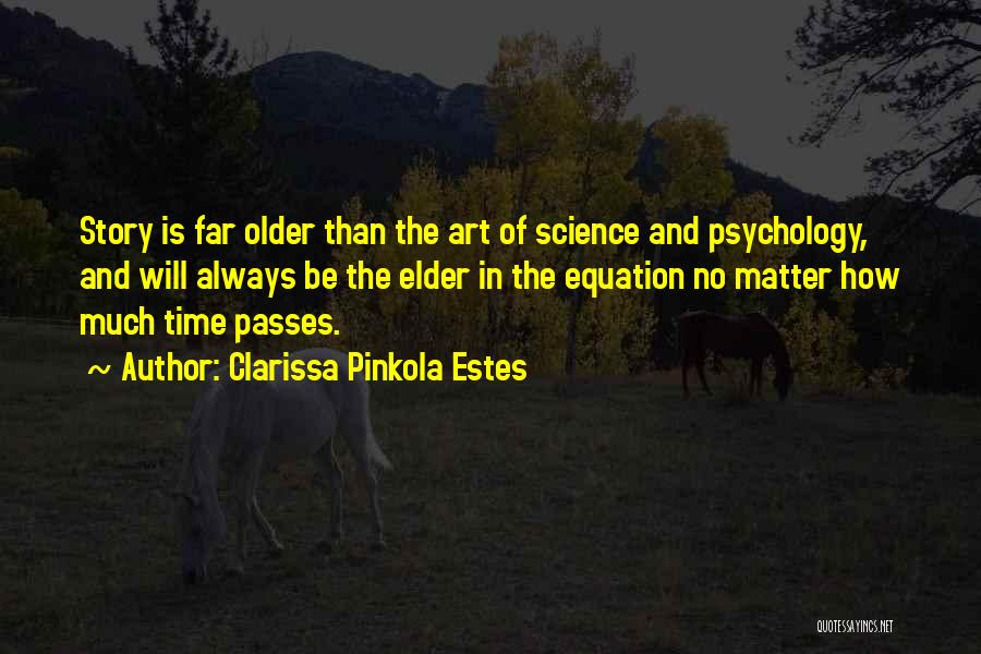 Clarissa Pinkola Estes Quotes: Story Is Far Older Than The Art Of Science And Psychology, And Will Always Be The Elder In The Equation