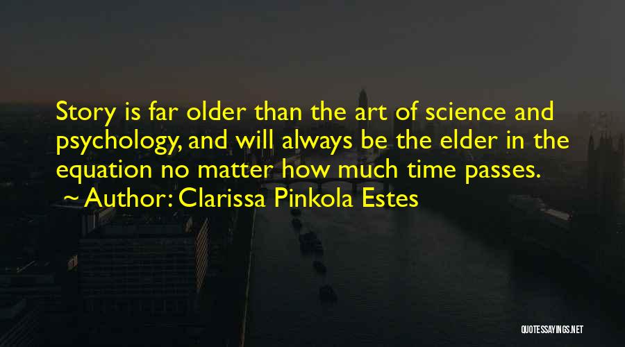 Clarissa Pinkola Estes Quotes: Story Is Far Older Than The Art Of Science And Psychology, And Will Always Be The Elder In The Equation