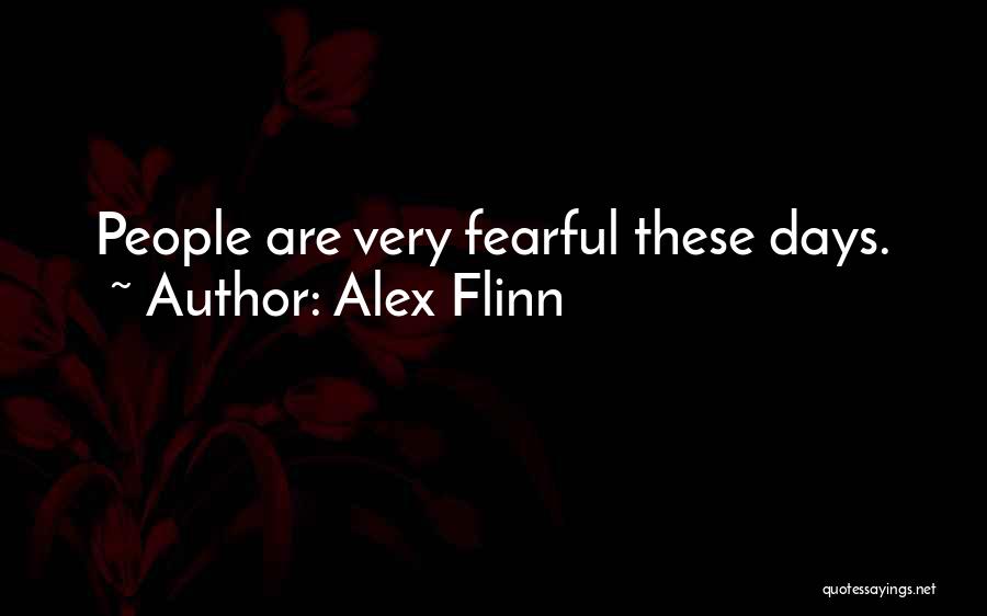 Alex Flinn Quotes: People Are Very Fearful These Days.