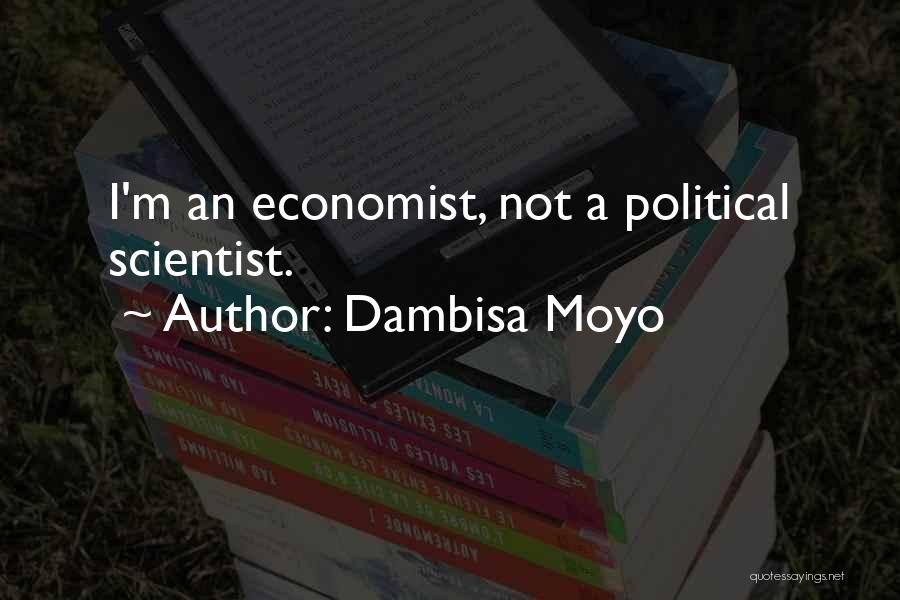 Dambisa Moyo Quotes: I'm An Economist, Not A Political Scientist.