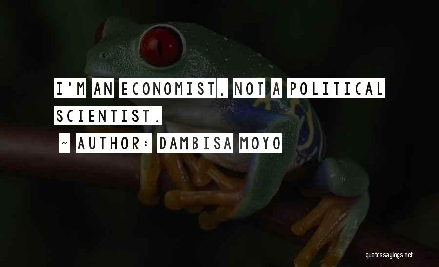 Dambisa Moyo Quotes: I'm An Economist, Not A Political Scientist.