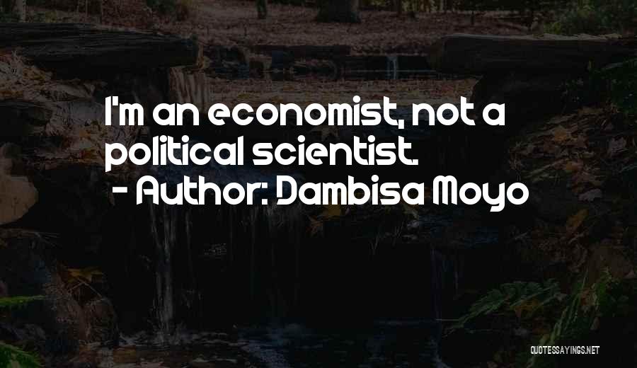 Dambisa Moyo Quotes: I'm An Economist, Not A Political Scientist.