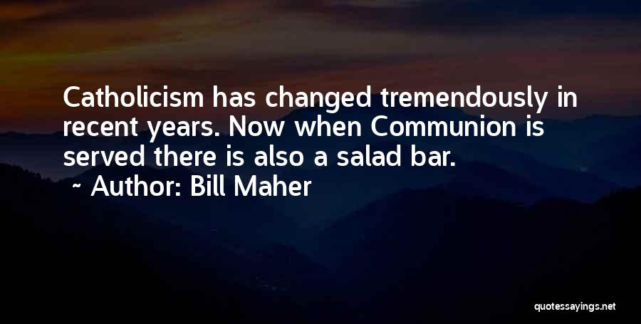 Bill Maher Quotes: Catholicism Has Changed Tremendously In Recent Years. Now When Communion Is Served There Is Also A Salad Bar.