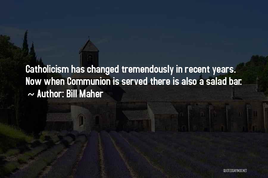 Bill Maher Quotes: Catholicism Has Changed Tremendously In Recent Years. Now When Communion Is Served There Is Also A Salad Bar.
