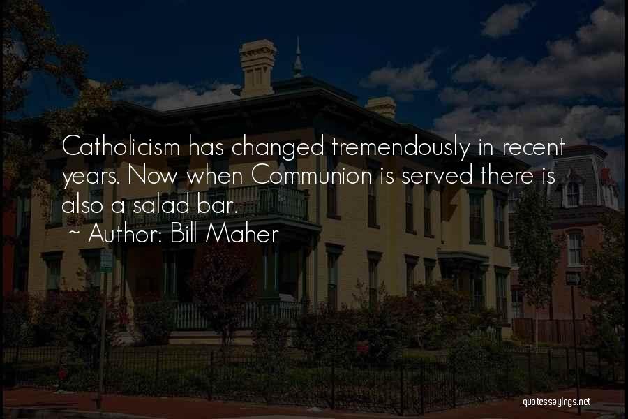 Bill Maher Quotes: Catholicism Has Changed Tremendously In Recent Years. Now When Communion Is Served There Is Also A Salad Bar.