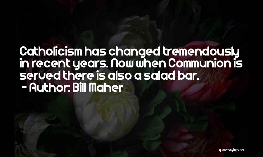 Bill Maher Quotes: Catholicism Has Changed Tremendously In Recent Years. Now When Communion Is Served There Is Also A Salad Bar.