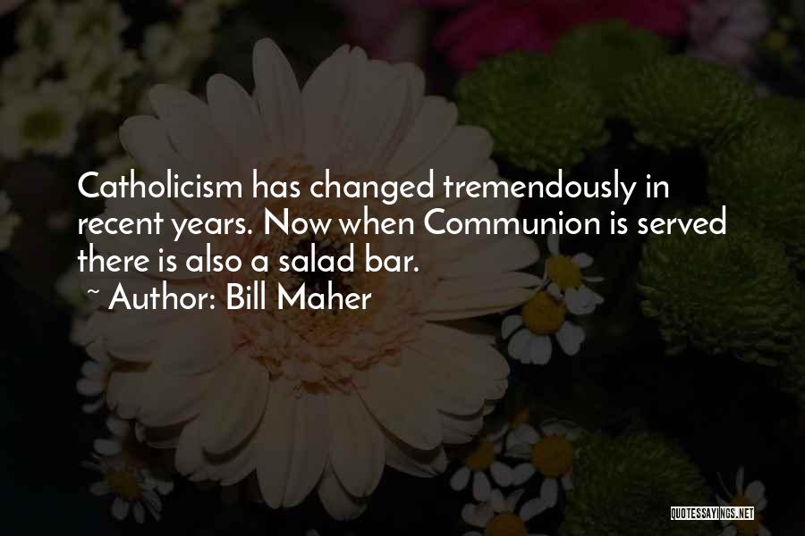 Bill Maher Quotes: Catholicism Has Changed Tremendously In Recent Years. Now When Communion Is Served There Is Also A Salad Bar.