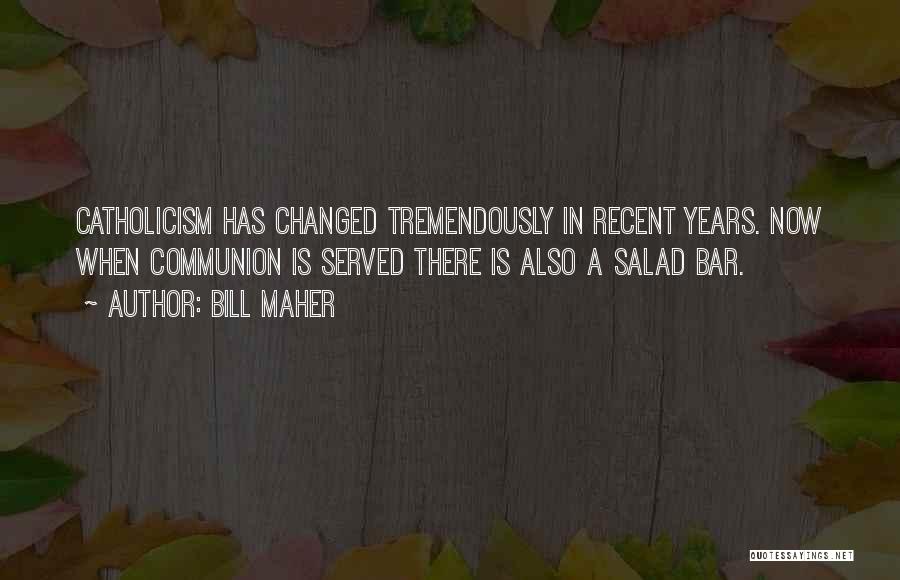 Bill Maher Quotes: Catholicism Has Changed Tremendously In Recent Years. Now When Communion Is Served There Is Also A Salad Bar.