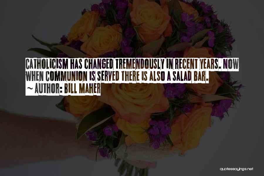 Bill Maher Quotes: Catholicism Has Changed Tremendously In Recent Years. Now When Communion Is Served There Is Also A Salad Bar.