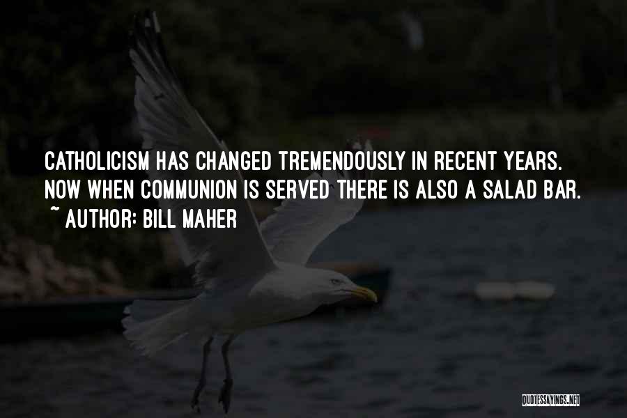 Bill Maher Quotes: Catholicism Has Changed Tremendously In Recent Years. Now When Communion Is Served There Is Also A Salad Bar.