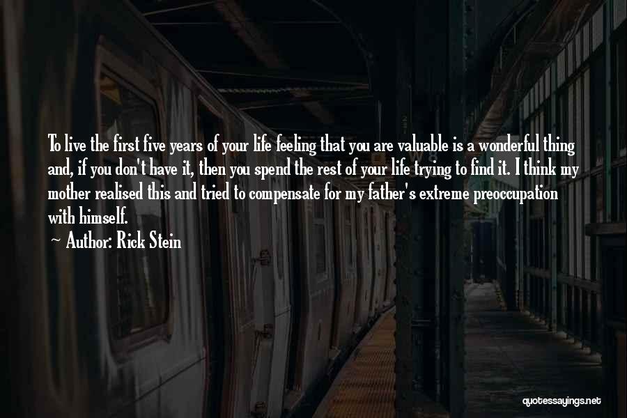 Rick Stein Quotes: To Live The First Five Years Of Your Life Feeling That You Are Valuable Is A Wonderful Thing And, If