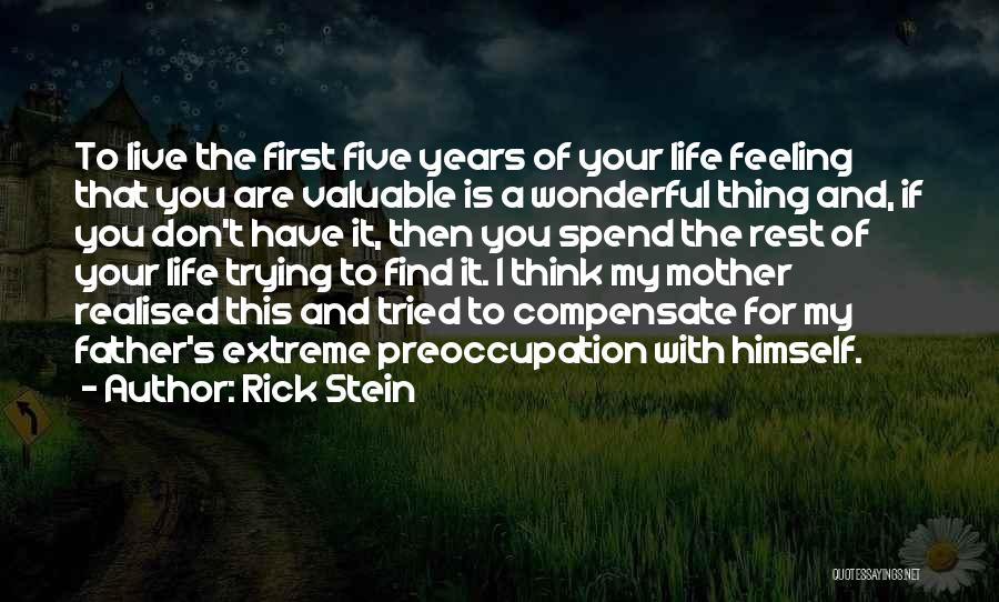 Rick Stein Quotes: To Live The First Five Years Of Your Life Feeling That You Are Valuable Is A Wonderful Thing And, If