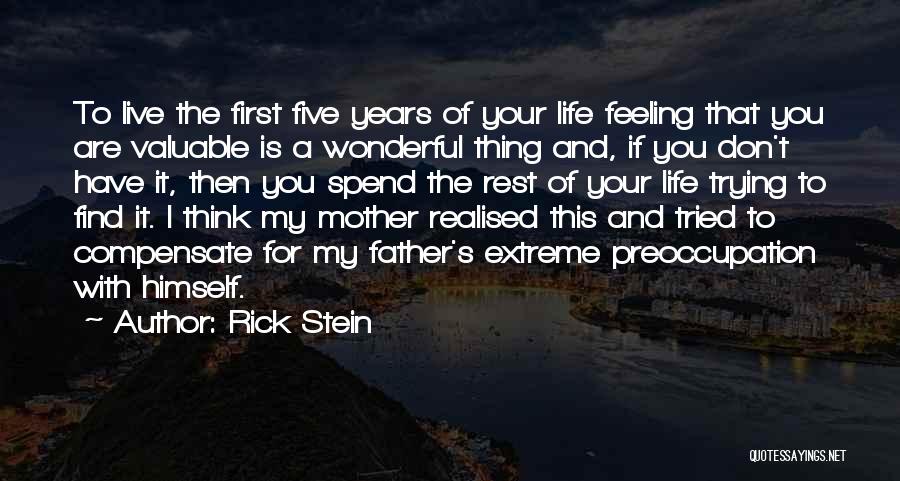 Rick Stein Quotes: To Live The First Five Years Of Your Life Feeling That You Are Valuable Is A Wonderful Thing And, If