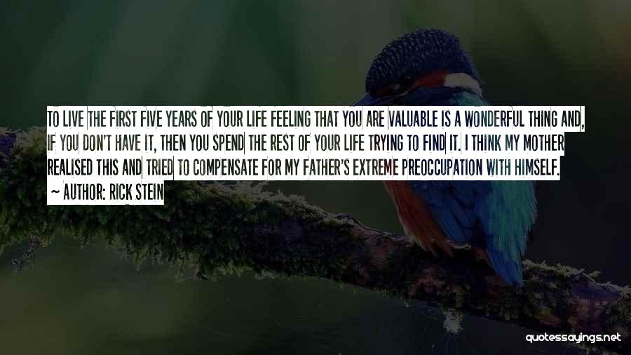 Rick Stein Quotes: To Live The First Five Years Of Your Life Feeling That You Are Valuable Is A Wonderful Thing And, If