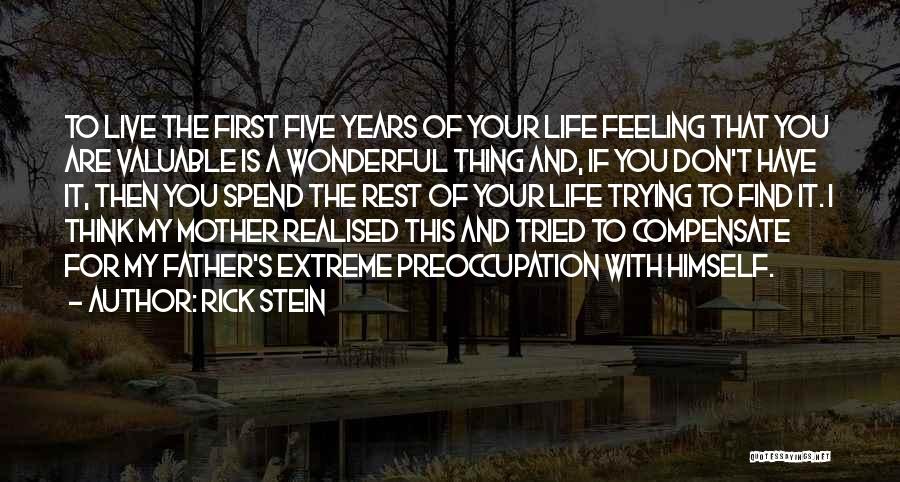 Rick Stein Quotes: To Live The First Five Years Of Your Life Feeling That You Are Valuable Is A Wonderful Thing And, If