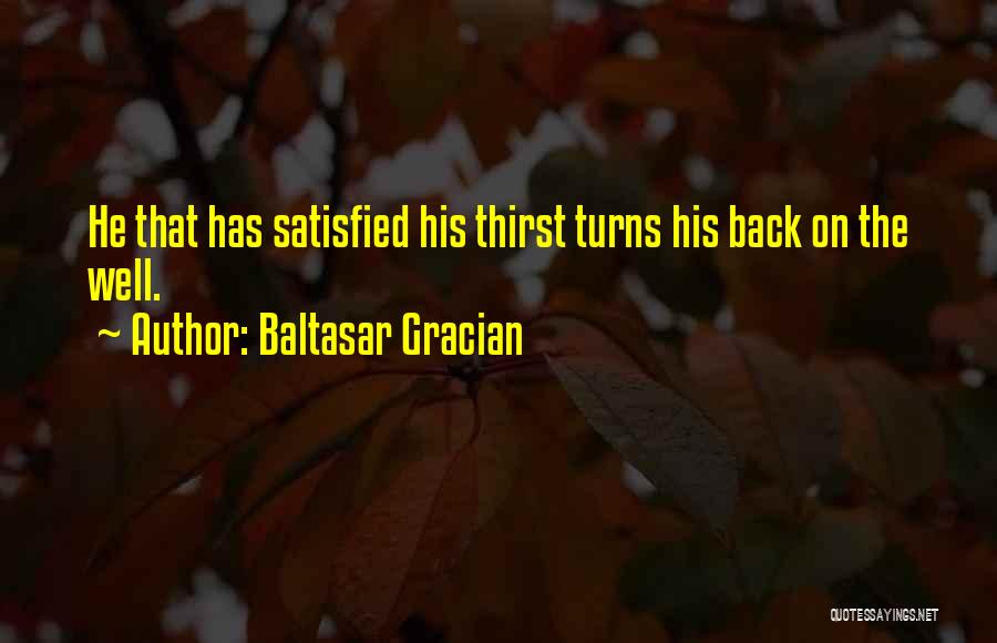Baltasar Gracian Quotes: He That Has Satisfied His Thirst Turns His Back On The Well.