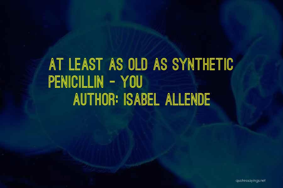 Isabel Allende Quotes: At Least As Old As Synthetic Penicillin - You