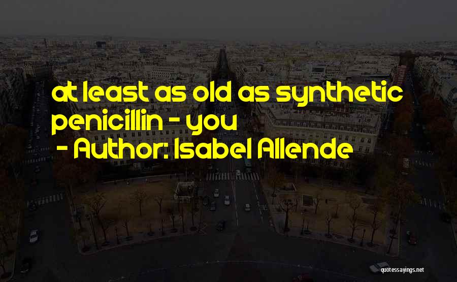 Isabel Allende Quotes: At Least As Old As Synthetic Penicillin - You