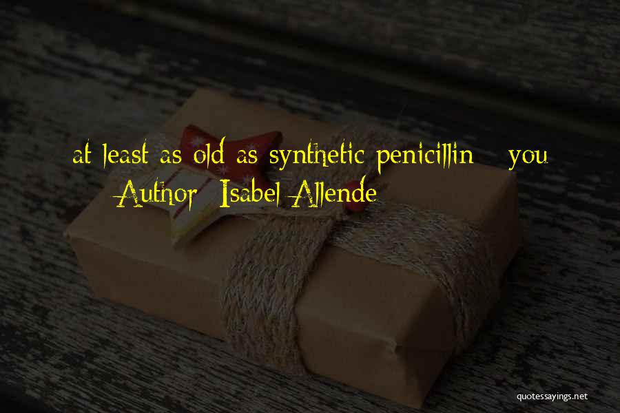 Isabel Allende Quotes: At Least As Old As Synthetic Penicillin - You