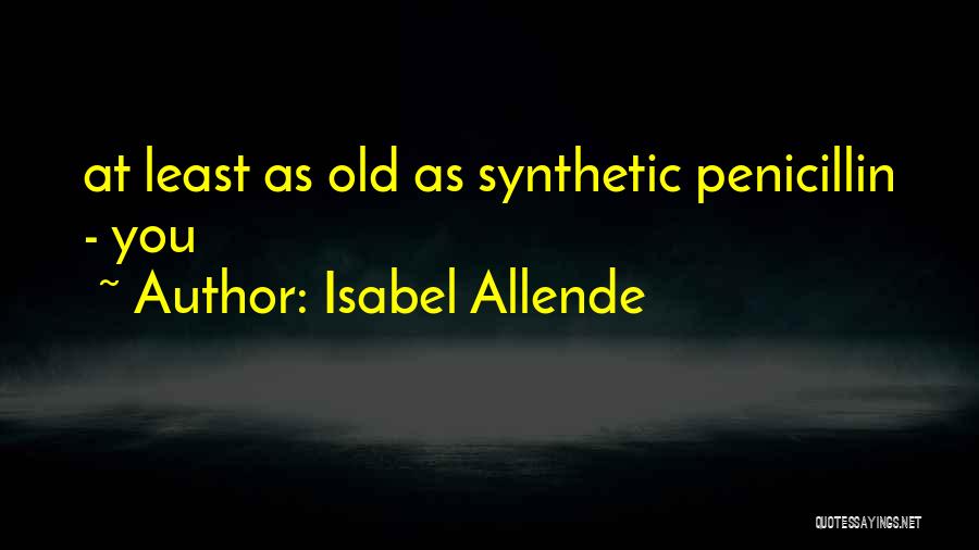 Isabel Allende Quotes: At Least As Old As Synthetic Penicillin - You