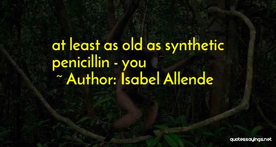 Isabel Allende Quotes: At Least As Old As Synthetic Penicillin - You