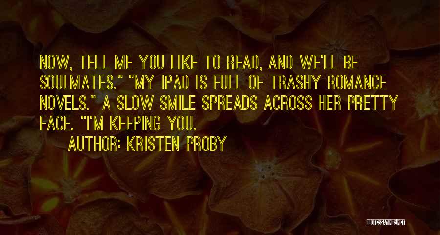 Kristen Proby Quotes: Now, Tell Me You Like To Read, And We'll Be Soulmates. My Ipad Is Full Of Trashy Romance Novels. A