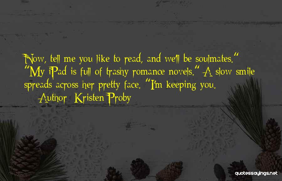 Kristen Proby Quotes: Now, Tell Me You Like To Read, And We'll Be Soulmates. My Ipad Is Full Of Trashy Romance Novels. A