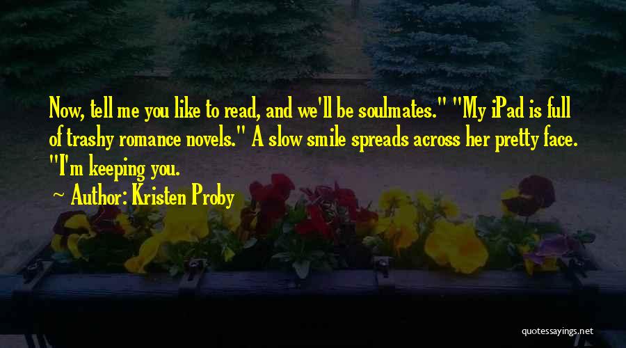 Kristen Proby Quotes: Now, Tell Me You Like To Read, And We'll Be Soulmates. My Ipad Is Full Of Trashy Romance Novels. A