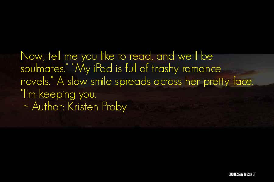 Kristen Proby Quotes: Now, Tell Me You Like To Read, And We'll Be Soulmates. My Ipad Is Full Of Trashy Romance Novels. A